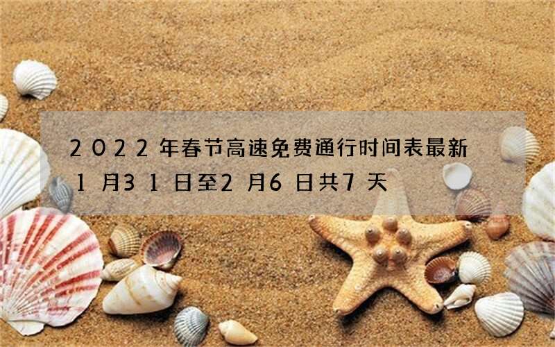 2022年春节高速免费通行时间表最新 1月31日至2月6日共7天
